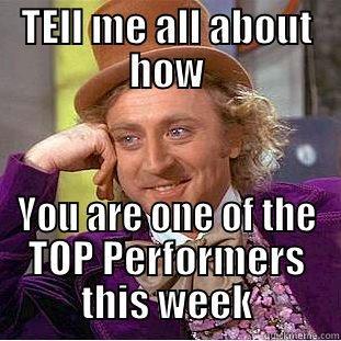 tell me - TELL ME ALL ABOUT HOW YOU ARE ONE OF THE TOP PERFORMERS THIS WEEK Condescending Wonka