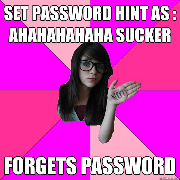 Set password hint as : AHAHAHAHAHa SUCKER  FORGETS PASSWORD - Set password hint as : AHAHAHAHAHa SUCKER  FORGETS PASSWORD  Idiot Nerd Girl