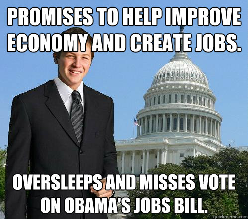 Promises to help improve economy and create jobs. Oversleeps and misses vote on Obama's jobs bill. - Promises to help improve economy and create jobs. Oversleeps and misses vote on Obama's jobs bill.  Congressional Freshman