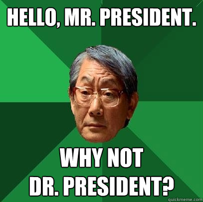 Hello, Mr. President. Why not 
Dr. President?  High Expectations Asian Father