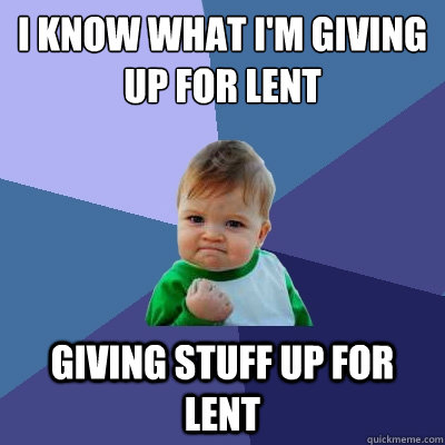 I know what i'm giving up for lent Giving stuff up for Lent  Success Kid