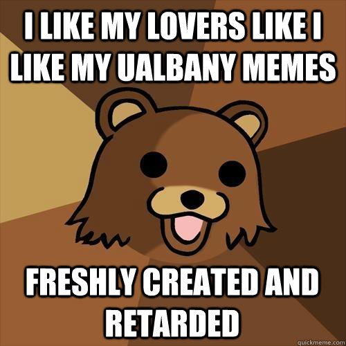 I like my lovers like i like my ualbany memes Freshly created and retarded  Pedobear