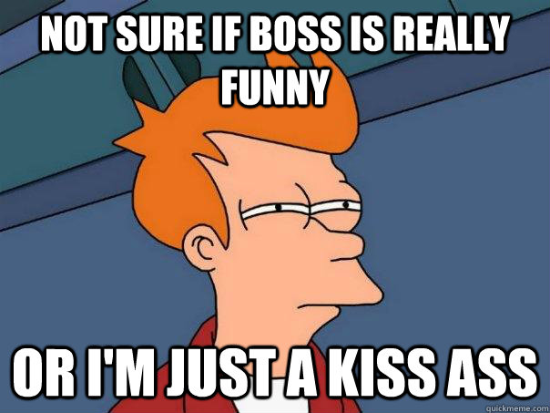 Not sure if boss is really Funny Or I'm just a kiss ass  Futurama Fry