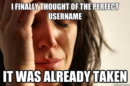 i finally thought of the perfect username it was already taken  First World Problems