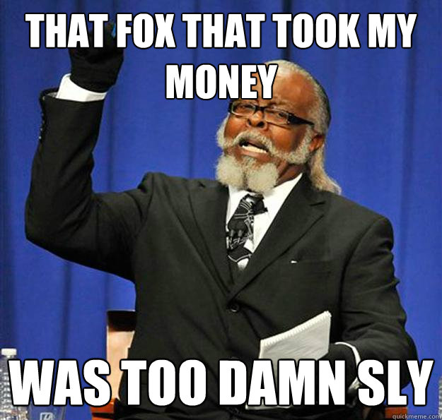 That fox that took my money  was too damn sly - That fox that took my money  was too damn sly  Jimmy McMillan