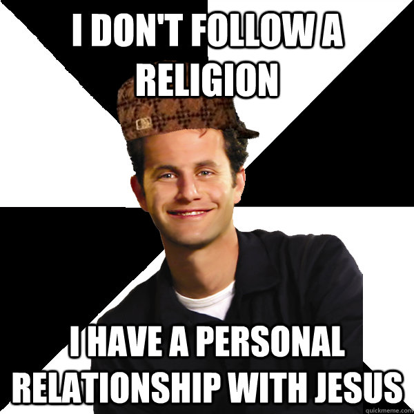 I don't follow a religion I have a personal relationship with Jesus  Scumbag Christian