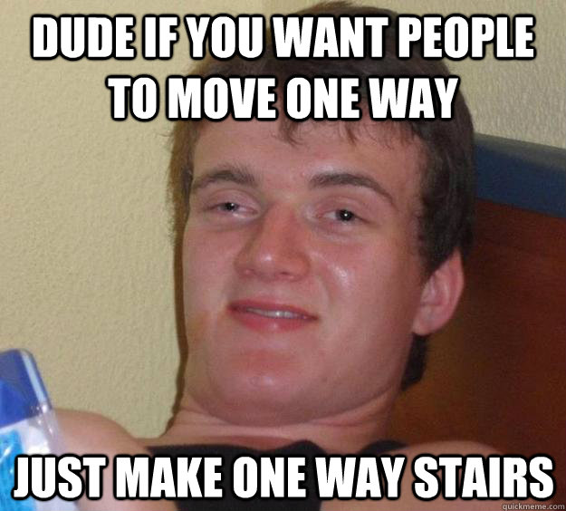 Dude if you want people to move one way Just make one way stairs  10 Guy