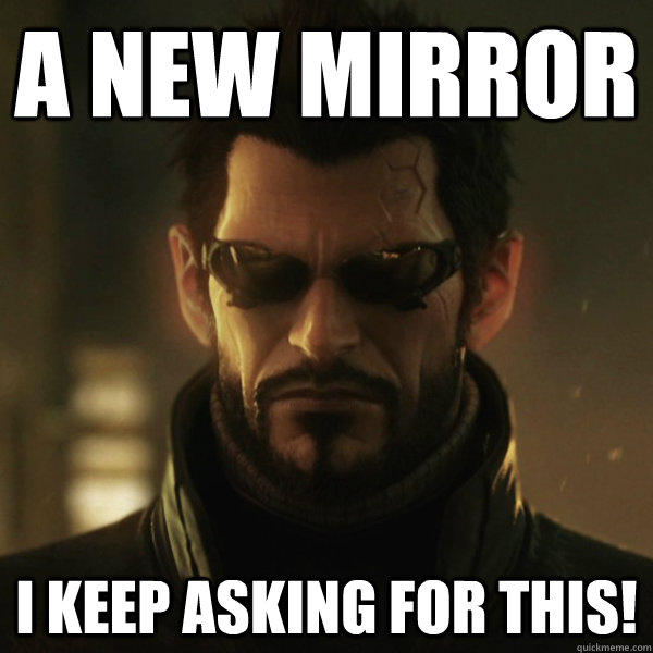 A New Mirror I keep asking for this! - A New Mirror I keep asking for this!  Adam Jensen