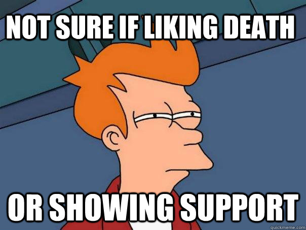 not sure if liking death or showing support  Futurama Fry