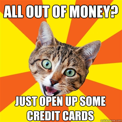 All out of money? Just open up some credit cards  Bad Advice Cat