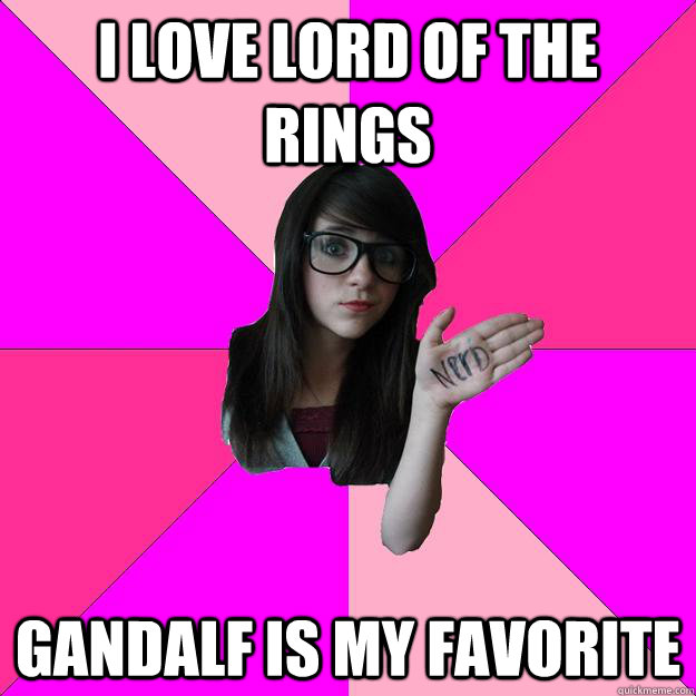 I love lord of the rings gandalf is my favorite  Idiot Nerd Girl