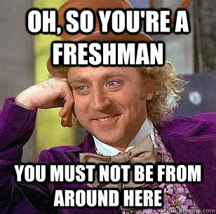 oh, so you're a Freshman You must not be from around here - oh, so you're a Freshman You must not be from around here  Condescending Wonka