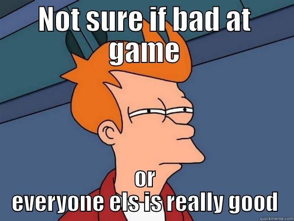 NOT SURE IF BAD AT GAME OR EVERYONE ELS IS REALLY GOOD Futurama Fry