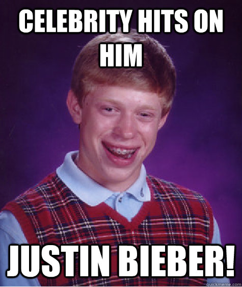 Celebrity hits on him Justin Bieber!  Bad Luck Brian