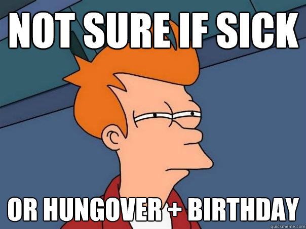 not sure if sick or hungover + birthday - not sure if sick or hungover + birthday  Futurama Fry