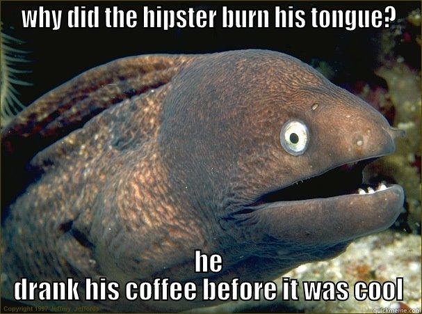 WHY DID THE HIPSTER BURN HIS TONGUE? HE DRANK HIS COFFEE BEFORE IT WAS COOL Bad Joke Eel