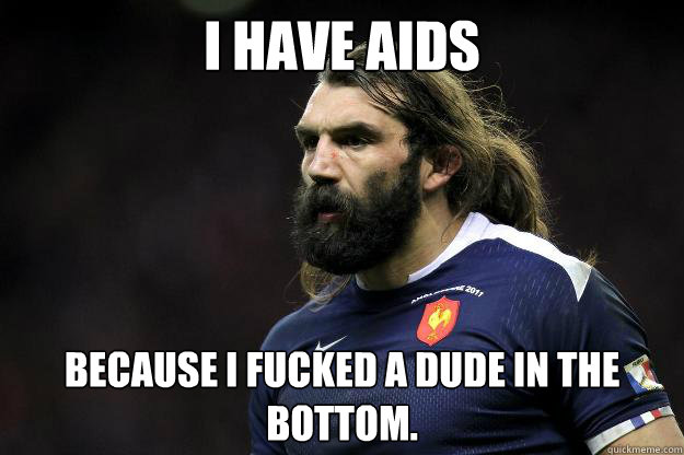 I have AIDS Because I fucked a dude in the bottom.  Uncle Roosh