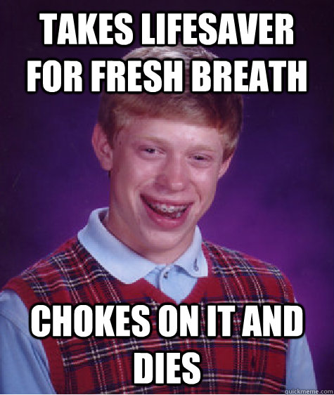 Takes Lifesaver for fresh breath chokes on it and dies  Bad Luck Brian