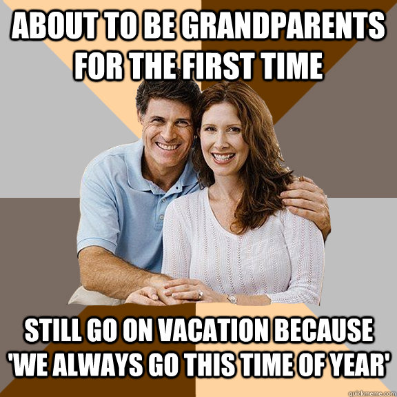 about to be grandparents for the first time still go on vacation because 'we always go this time of year'   Scumbag Parents