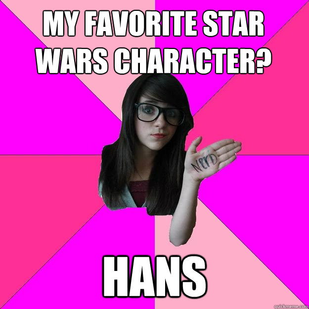 My favorite Star Wars character? Hans - My favorite Star Wars character? Hans  Idiot Nerd Girl