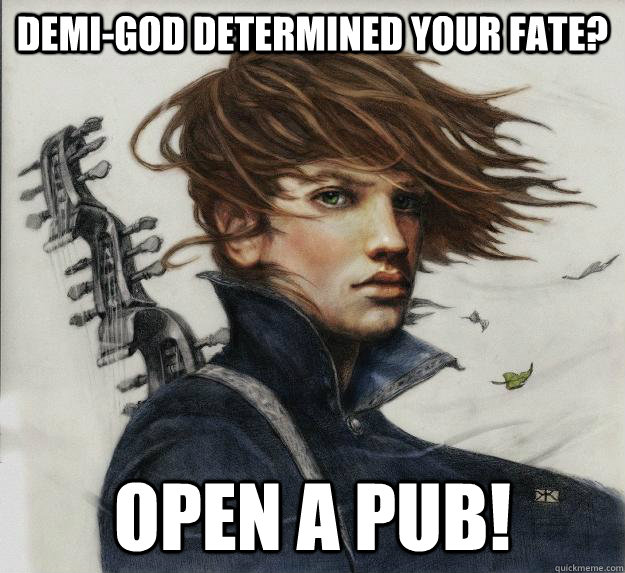 Demi-God determined your fate? Open a pub!  Advice Kvothe