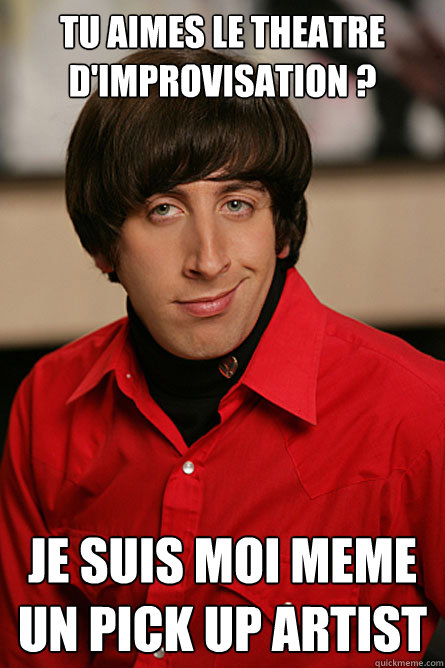 Tu aimes le theatre d'improvisation ? Je suis moi meme un pick up artist - Tu aimes le theatre d'improvisation ? Je suis moi meme un pick up artist  Pickup Line Scientist