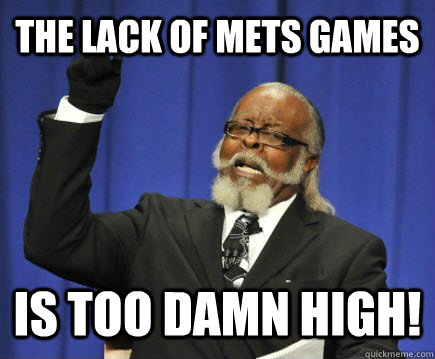 the lack of mets games is too damn high!  Too Damn High