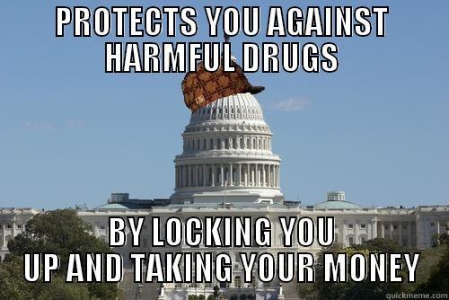 PROTECTS YOU AGAINST HARMFUL DRUGS BY LOCKING YOU UP AND TAKING YOUR MONEY Scumbag Government