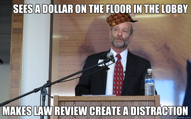 sees a dollar on the floor in the lobby makes law review create a distraction  Scumbag Dean P