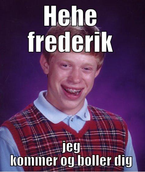 HEHE FREDERIK JEG KOMMER OG BOLLER DIG Bad Luck Brian