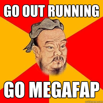 go out running go megafap  Confucius says