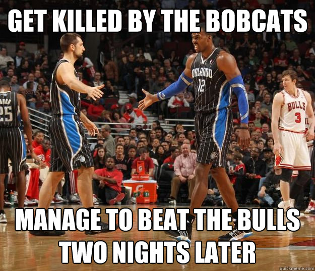 get killed by the bobcats Manage to beat the Bulls two nights later - get killed by the bobcats Manage to beat the Bulls two nights later  Inconsistent Magic