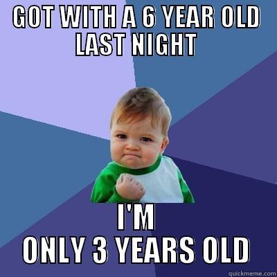 GOT WITH A 6 YEAR OLD LAST NIGHT I'M ONLY 3 YEARS OLD Success Kid