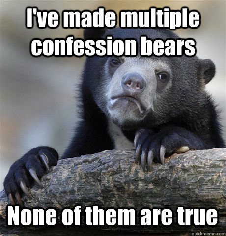 I've made multiple confession bears None of them are true  Confession Bear