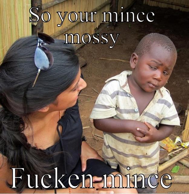 SO YOUR MINCE MOSSY FUCKEN MINCE Skeptical Third World Kid