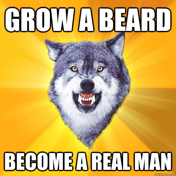 GROW A BEARD BECOME A REAL MAN  Courage Wolf