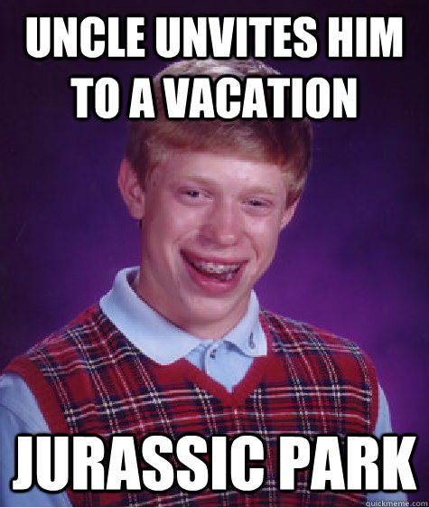 Uncle unvites him to a vacation Jurassic park  Bad Luck Brian