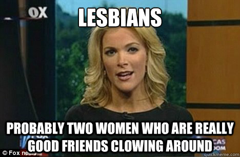 lesbians probably two women who are really good friends clowing around  Megyn Kelly