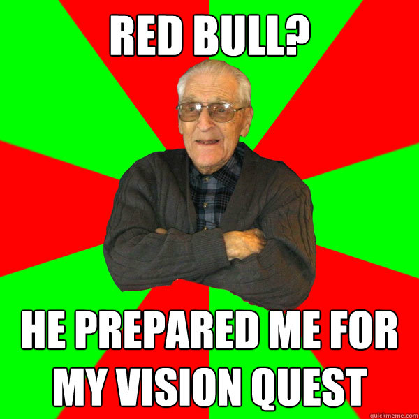 red bull? He prepared me for my vision quest  