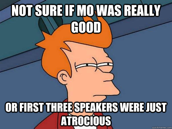 Not sure if MO was really good Or first three speakers were just atrocious  Futurama Fry