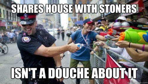 Shares house with stoners Isn't a douche about it  