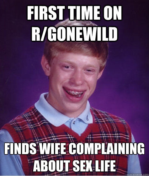 First time on r/gonewild finds wife complaining about sex life
 - First time on r/gonewild finds wife complaining about sex life
  Bad Luck Brian