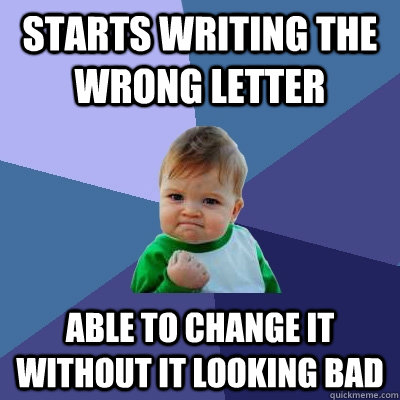 Starts writing the wrong letter Able to change it without it looking bad  Success Kid