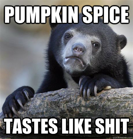 Pumpkin Spice Tastes like shit  Confession Bear