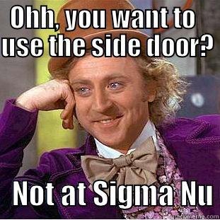  OHH, YOU WANT TO    USE THE SIDE DOOR?    NOT AT SIGMA NU Condescending Wonka