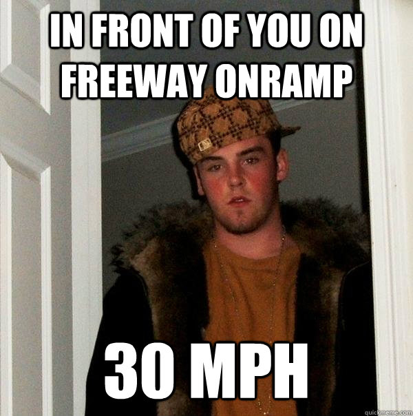 in front of you on Freeway onramp 30 MPH  Scumbag Steve