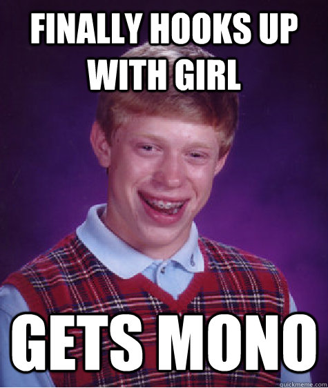 finally hooks up with girl gets mono - finally hooks up with girl gets mono  Bad Luck Brian