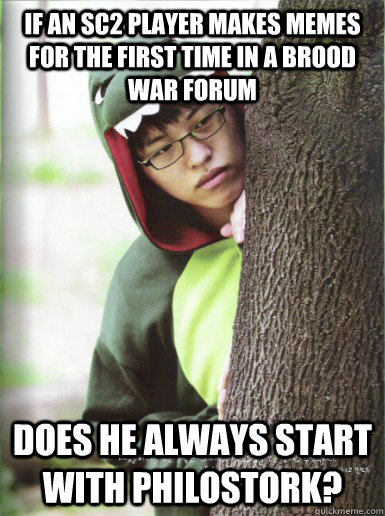 If an sc2 player makes memes for the first time in a brood war forum Does he always start with philostork?  