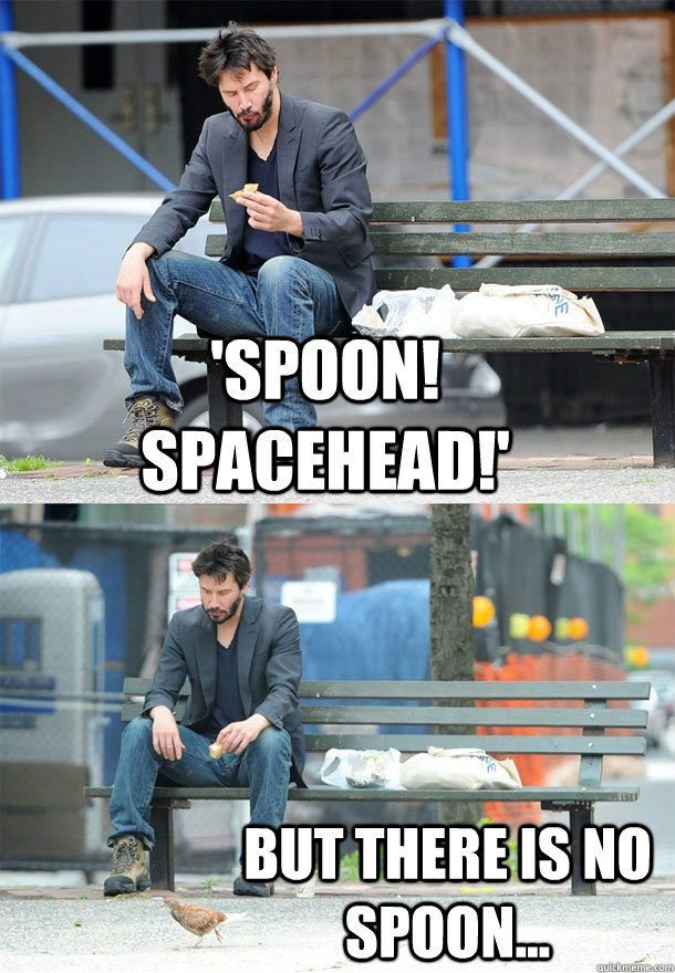 'spoon! spacehead!' but there is no spoon...  Sad Keanu
