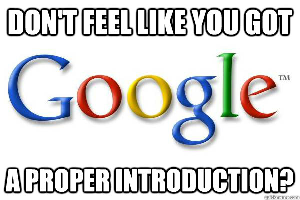 don't feel like you got a proper introduction? - don't feel like you got a proper introduction?  Good Guy Google